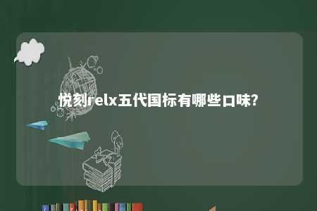 悦刻relx五代国标有哪些口味�？ 